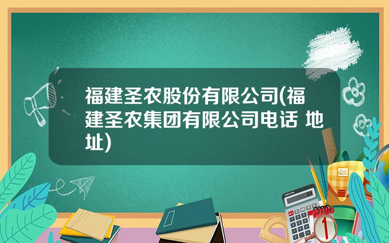 福建圣农股份有限公司(福建圣农集团有限公司电话 地址)